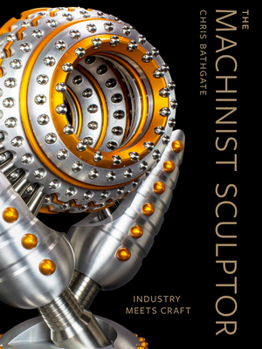 Hardcover The Machinist Sculptor: Industry Meets Craft Book
