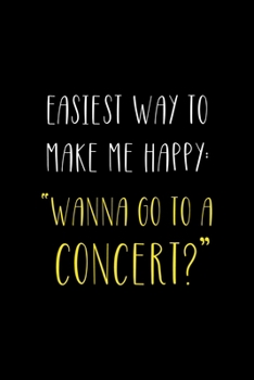 Easiest Way To Make Me Happy: Wanna Go To A Concert?: Notebook Journal Composition Blank Lined Diary Notepad 120 Pages Paperback Black Solid Concerts