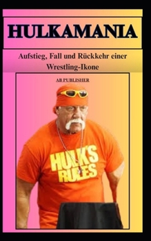 Paperback HULKAMANIA Aufstieg, Fall und Rückkehr einer Wrestling-Ikone [German] Book