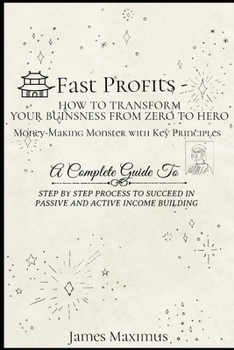 Paperback Fast Profits - How To Transform Your Business from Zero to Hero Money-Making Monster with Key Principles - A Complete Guide To Steps By Step Process T Book