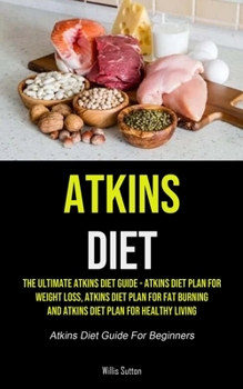 Paperback Atkins Diet: The Ultimate Atkins Diet Guide - Atkins Diet Plan For Weight Loss, Atkins Diet Plan For Fat Burning And Atkins Diet Pl Book