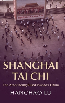 Hardcover Shanghai Tai CHI: The Art of Being Ruled in Mao's China Book