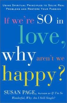 Hardcover If We're So in Love, Why Aren't We Happy?: Using Spiritual Principles to Solve Real Problems and Restore Your Passion Book
