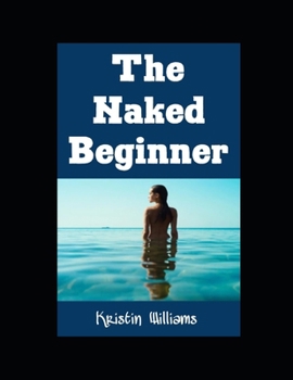 Paperback The Naked Beginner: The Ultimate Beginner's Guide To Becoming A Nudist For The First Time! Book