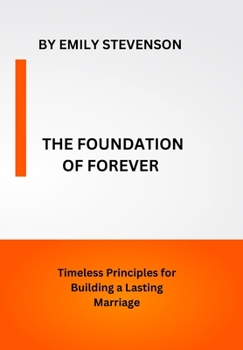 The Foundation of Forever: Timeless Principles for Building a Lasting Marriage