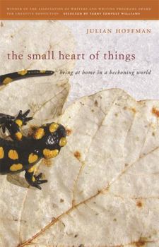 Hardcover The small heart of things: being at home in a beckoning world (AWP Award Series in Creative Nonfiction) Book