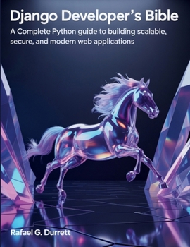 Paperback Django Developer's Bible: A Complete Python Guide to Building Scalable, Secure, and Modern Web Applications Book