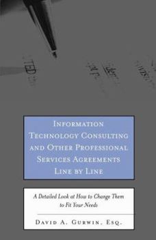 Information Technology Consulting and Other Professional Services Agreements Line by Line: A Detailed Look at How to Change Them to Fit Your Needs (Line By Line)