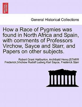 Paperback How a Race of Pygmies Was Found in North Africa and Spain, with Comments of Professors Virchow, Sayce and Starr, and Papers on Other Subjects. Book