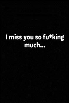 I Miss You So F*cking Much : Grieving Journal Gift for Friends/ Family/Best Friend, Memorial/Mourning/Bereavement/Funeral/Grief Present