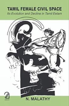 Paperback TAMIL FEMALE CIVIL SPACE: Its Evolution and Decline in Tamil Eelam Book