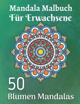 Mandala Malbuch für Erwachsene 50 Blumen Mandalas: Für Anfänger Das Mandala-Malbuch für Erwachsene (German Edition)
