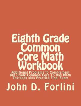 Paperback Eighth Grade Common Core Math Workbook: Additional Problems to Complement 8th Grade Common Core 16 Day Math Textbook plus Practice Final Exam Book