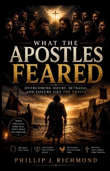 What the Apostles Feared: Overcoming Doubt, Betrayal, and Failure Like the Twelve