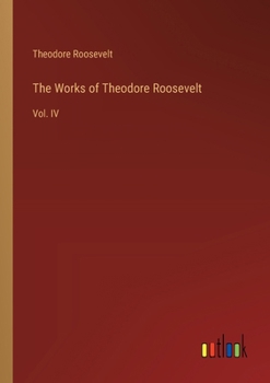 Paperback The Works of Theodore Roosevelt: Vol. IV Book