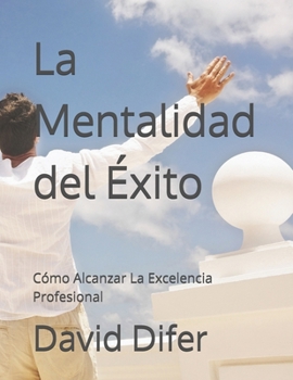 La Mentalidad del Éxito: Cómo Alcanzar La Excelencia Profesional (Spanish Edition)