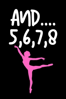 And.... 5,6,7,8 - Dancing Journal: Inspirational Notebook, Motivational Quote Notebook, Funny Anniversary Bridesmaid Best Friends Best Gift Notebook