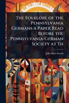 Paperback The Folklore of the Pennsylvania Germans a Paper Read Before the Pennsylvania-German Society at Th Book