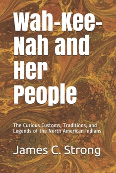Wah-Kee-Nah and Her People: The Curious Customs, Traditions, and Legends of the North American Indians