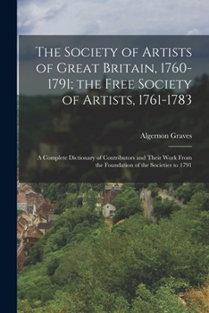 Paperback The Society of Artists of Great Britain, 1760-1791; the Free Society of Artists, 1761-1783: A Complete Dictionary of Contributors and Their Work From Book