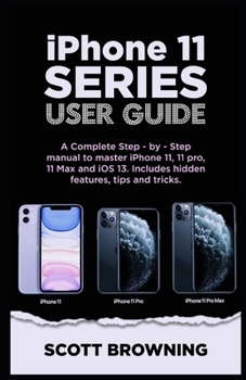 Paperback iPhone 11 Series User Guide: A Complete Step-by-step Manual to Master iPhone 11, 11 pro, 11 max and iOS 13. Includes hidden features, tips and tric Book