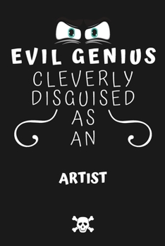 Evil Genius Cleverly Disguised As An Artist: Perfect Gag Gift For An Evil Artist Who Happens To Be A Genius! | Blank Lined Notebook Journal | 120 ... Format | Office | Birthday | Christmas | Xmas