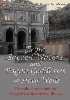 Paperback From Sacred Waters and Pagan Goddesses to Holy Wells: The cult of saints and the Virgin Mary in medieval Britain Book