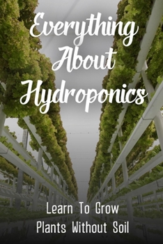Paperback Everything About Hydroponics: Learn To Grow Plants Without Soil: What Is The Fastest Growing Hydroponic System Book