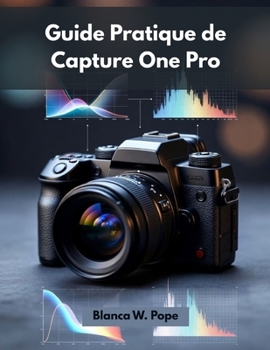 GUIDE PRATIQUE DE CAPTURE ONE PRO: Apprenez les techniques professionnelles de montage, de contrôle des couleurs, de prise de vue connectée et de flux de travail (French Edition)