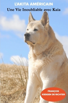 L’AKITA AMÉRICAIN: Une Vie Inoubliable avec Kaia (Chiens du monde) (French Edition)