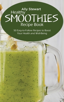 Hardcover Healthy Smoothie Recipe Book: 50 Easy-to-Follow Recipes to Boost Your Health and Well-Being Book