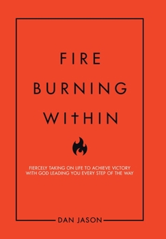 Hardcover Fire Burning Within: Fiercely Taking on Life to Achieve Victory with God Leading You Every Step of the Way Book