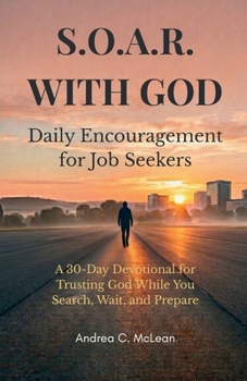 S.O.A.R. WITH GOD: Daily Encouragement for Job Seekers: A 30-Day Devotional for Trusting God While You Search, Wait, and Prepare