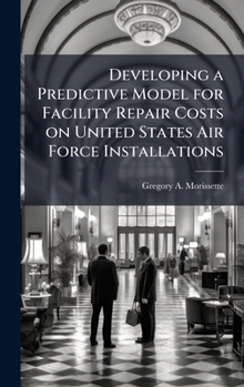 Hardcover Developing a Predictive Model for Facility Repair Costs on United States Air Force Installations Book