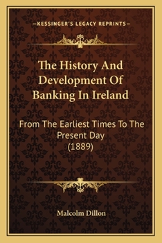 The History and Development of Banking in Ireland From the Earliest Times to the Present Day