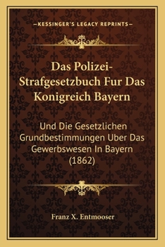 Paperback Das Polizei-Strafgesetzbuch Fur Das Konigreich Bayern: Und Die Gesetzlichen Grundbestimmungen Uber Das Gewerbswesen In Bayern (1862) [German] Book