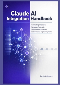 Claude AI Integration Handbook: Connecting Anthropic Language Models to Enterprise Infrastructure for Experienced Engineering Teams