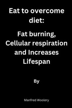 Paperback Eat to overcome diet: Fat burning, Cellular respiration and increases lifespan Book