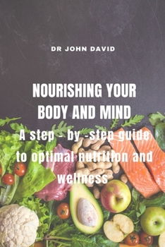 Paperback Nourishing Your Body and Mind: A Step - By - Step Guide to Optimal Nutrition and Wellness Book