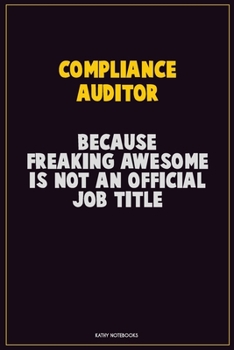 Compliance Auditor, Because Freaking Awesome Is Not An Official Job Title: Career Motivational Quotes 6x9 120 Pages Blank Lined Notebook Journal
