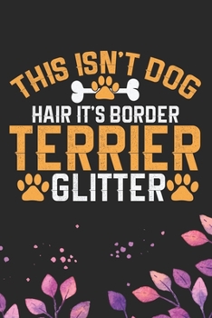 This Isn't Dog Hair It's Border Terrier Glitter: Cool Border Terrier Dog Journal Notebook - Border Terrier Puppy Lover Gifts – Funny Border Terrier ... Terrier Dad & Mom Gifts. 6 x 9 in 120 pages