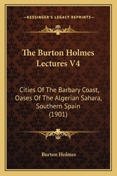 Paperback The Burton Holmes Lectures V4: Cities Of The Barbary Coast, Oases Of The Algerian Sahara, Southern Spain (1901) Book