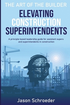 Paperback Elevating Construction Superintendents: A Principle Based Leadership Guide for Assistant Supers and Superintendents in Construction Book
