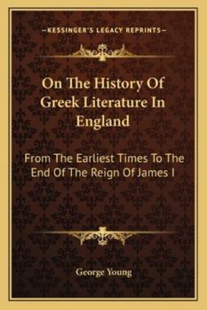 Paperback On The History Of Greek Literature In England: From The Earliest Times To The End Of The Reign Of James I Book