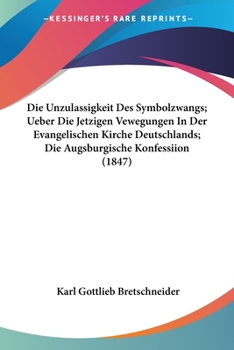 Paperback Die Unzulassigkeit Des Symbolzwangs; Ueber Die Jetzigen Vewegungen In Der Evangelischen Kirche Deutschlands; Die Augsburgische Konfessiion (1847) [German] Book