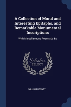 Paperback A Collection of Moral and Interesting Epitaphs, and Remarkable Monumental Inscriptions: With Miscellaneous Poems &c &c Book