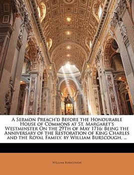 A sermon preach'd before the Honourable House of Commons at St. Margaret's Westminster on the 29th of May 1716. Being the anniversary of the ... the royal family. By William Burscough, ...