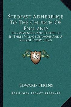 Stedfast Adherence To The Church Of England: Recommended And Enforced In Three Village Sermons And A Village Story (1852)