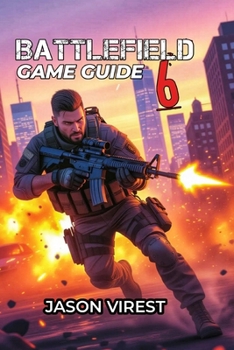 BATTLEFIELD 6 GAME GUIDE: Master Every Class, Dominate The Maps, and Win Every Match - Your Essential Strategy for New and Veteran Players
