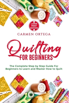 Paperback Quilting for Beginners: The Complete Step by Step Guide For Beginners to Learn and Master How to Quilt [Large Print] Book